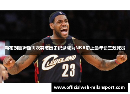 勒布朗詹姆斯再次突破历史记录成为NBA史上最年长三双球员