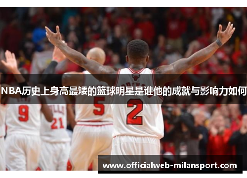 NBA历史上身高最矮的篮球明星是谁他的成就与影响力如何