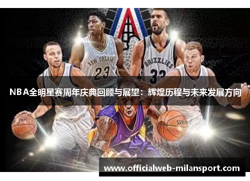 NBA全明星赛周年庆典回顾与展望：辉煌历程与未来发展方向