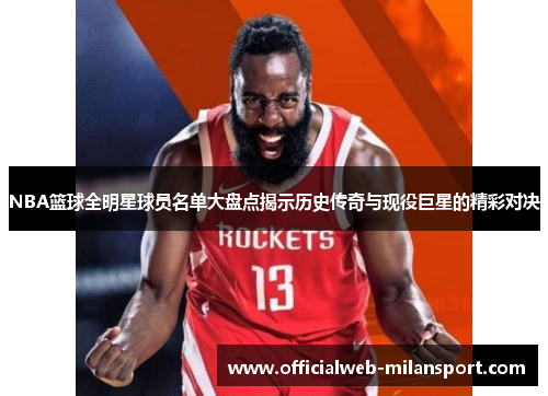 NBA篮球全明星球员名单大盘点揭示历史传奇与现役巨星的精彩对决