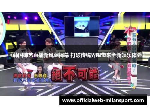 《韩国综艺直播新风潮揭幕 打破传统界限带来全新娱乐体验》