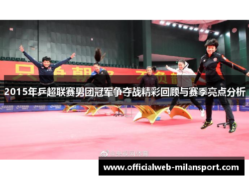 2015年乒超联赛男团冠军争夺战精彩回顾与赛季亮点分析